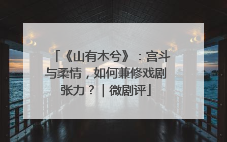 《山有木兮》：宫斗与柔情，如何兼修戏剧张力？｜微剧评