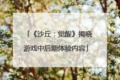 《沙丘：觉醒》揭晓游戏中后期体验内容