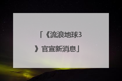 《流浪地球3》官宣新消息