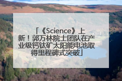 《Science》上新！郭万林院士团队在产业级钙钛矿太阳能电池取得里程碑式突破