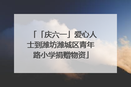 「庆六一」爱心人士到潍坊潍城区青年路小学捐赠物资