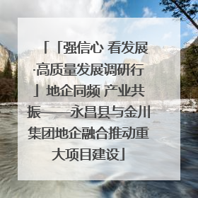 「强信心 看发展·高质量发展调研行」地企同频 产业共振——永昌县与金川集团地企融合推动重大项目建设