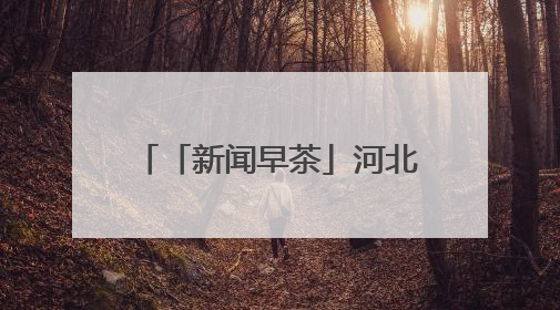 「新闻早茶」河北中南部等多地地表温度超60℃，高温范围还将扩大，还有这些热点……
