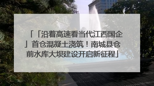 「沿着高速看当代江西国企」首仓混凝土浇筑！南城县仓前水库大坝建设开启新征程