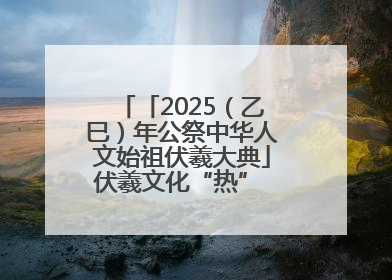 「2025（乙巳）年公祭中华人文始祖伏羲大典」伏羲文化“热” 天水文旅“火”