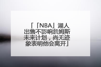 「NBA」湖人出售不影响詹姆斯未来计划，尚无迹象表明他会离开