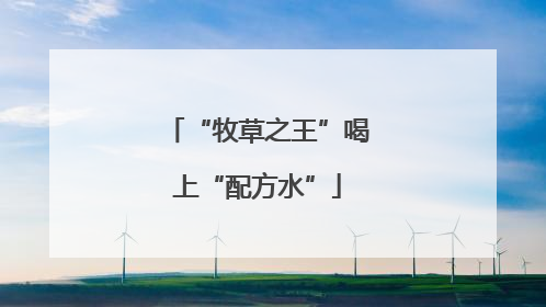 “牧草之王”喝上“配方水”