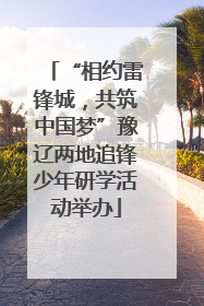 “相约雷锋城，共筑中国梦”豫辽两地追锋少年研学活动举办