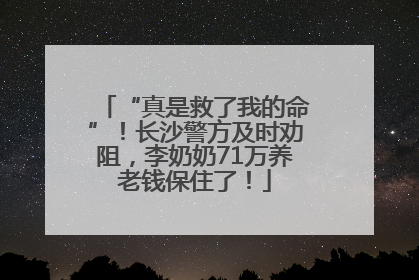 “真是救了我的命”！长沙警方及时劝阻，李奶奶71万养老钱保住了！