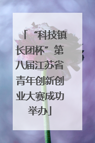 “科技镇长团杯”第八届江苏省青年创新创业大赛成功举办
