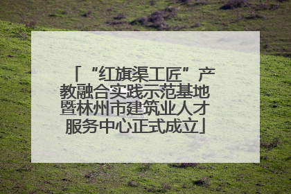 “红旗渠工匠”产教融合实践示范基地暨林州市建筑业人才服务中心正式成立