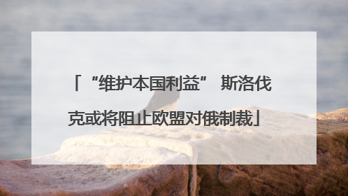“维护本国利益” 斯洛伐克或将阻止欧盟对俄制裁