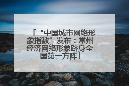 “中国城市网络形象指数”发布：常州经济网络形象跻身全国第一方阵