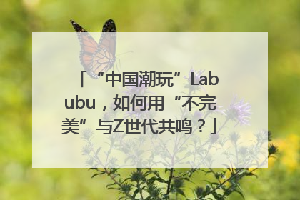 “中国潮玩”Labubu，如何用“不完美”与Z世代共鸣？