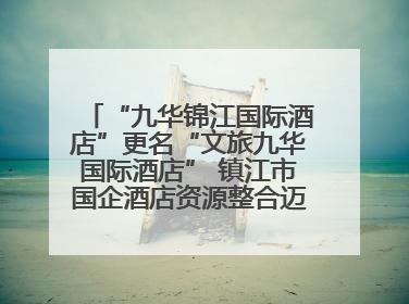 “九华锦江国际酒店”更名“文旅九华国际酒店” 镇江市国企酒店资源整合迈出重要一步