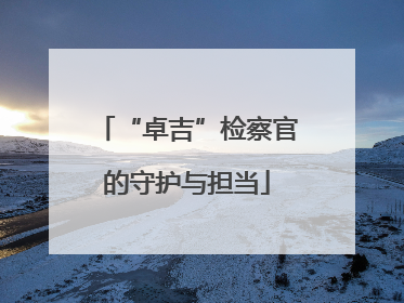 “卓吉”检察官的守护与担当
