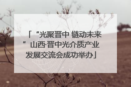 “光聚晋中 链动未来”山西·晋中光介质产业发展交流会成功举办