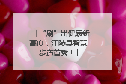 “刷”出健康新高度，江陵县智慧步道首秀！