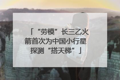 “劳模”长三乙火箭首次为中国小行星探测“搭天梯”