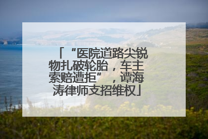 “医院道路尖锐物扎破轮胎，车主索赔遭拒”，谭海涛律师支招维权