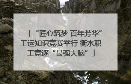 “匠心筑梦 百年芳华”工运知识竞赛举行 衡水职工竞逐“最强大脑”