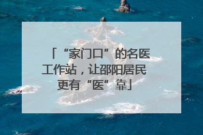 “家门口”的名医工作站，让邵阳居民更有“医”靠