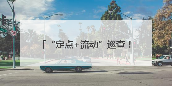 “定点+流动”巡查！冰城交警治理学校周边违停和校车安全隐患