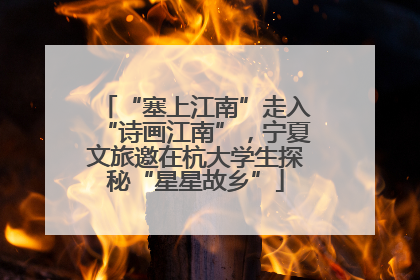 “塞上江南”走入“诗画江南”，宁夏文旅邀在杭大学生探秘“星星故乡”