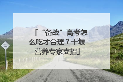 “备战”高考怎么吃才合理？十堰营养专家支招