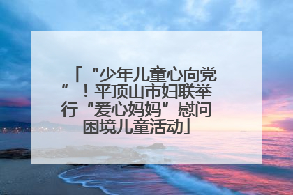 “少年儿童心向党”！平顶山市妇联举行“爱心妈妈”慰问困境儿童活动