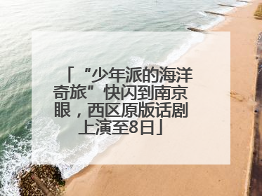 “少年派的海洋奇旅”快闪到南京眼，西区原版话剧上演至8日