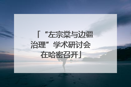 “左宗棠与边疆治理”学术研讨会在哈密召开