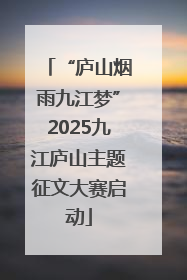 “庐山烟雨九江梦”2025九江庐山主题征文大赛启动