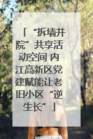 “拆墙并院”共享活动空间 内江高新区党建赋能让老旧小区“逆生长”