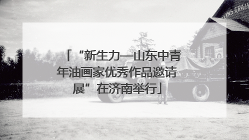 “新生力—山东中青年油画家优秀作品邀请展”在济南举行