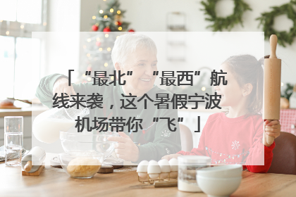 “最北”“最西”航线来袭，这个暑假宁波机场带你“飞”