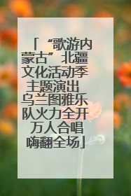 “歌游内蒙古”北疆文化活动季主题演出 乌兰图雅乐队火力全开 万人合唱嗨翻全场
