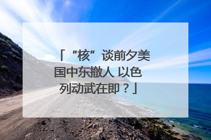 “核”谈前夕美国中东撤人 以色列动武在即？