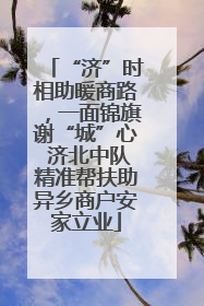 “济”时相助暖商路，一面锦旗谢“城”心 济北中队精准帮扶助异乡商户安家立业