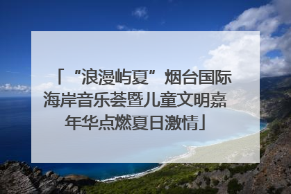 “浪漫屿夏”烟台国际海岸音乐荟暨儿童文明嘉年华点燃夏日激情