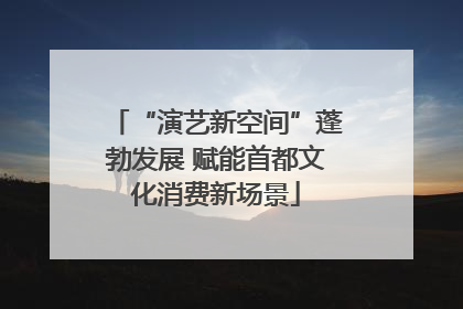 “演艺新空间”蓬勃发展 赋能首都文化消费新场景