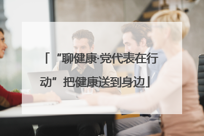 “聊健康·党代表在行动”把健康送到身边