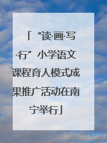 “读·画·写·行”小学语文课程育人模式成果推广活动在南宁举行