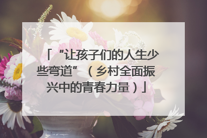 “让孩子们的人生少些弯道”（乡村全面振兴中的青春力量）