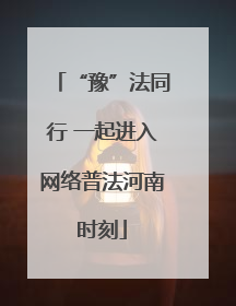 “豫”法同行 一起进入网络普法河南时刻