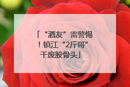 “酒友”需警惕！镇江“2斤哥”干废股骨头