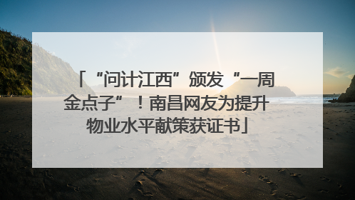 “问计江西”颁发“一周金点子”！南昌网友为提升物业水平献策获证书