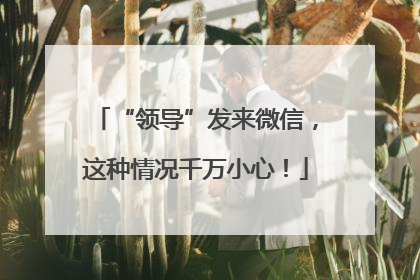 “领导”发来微信，这种情况千万小心！