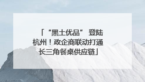 “黑土优品” 登陆杭州！政企商联动打通长三角餐桌供应链