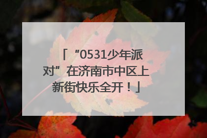 “0531少年派对”在济南市中区上新街快乐全开！
